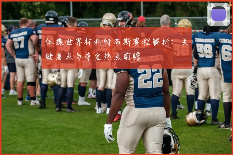 体操世界杯科特布斯赛程解析：关键看点与夺金热点前瞻