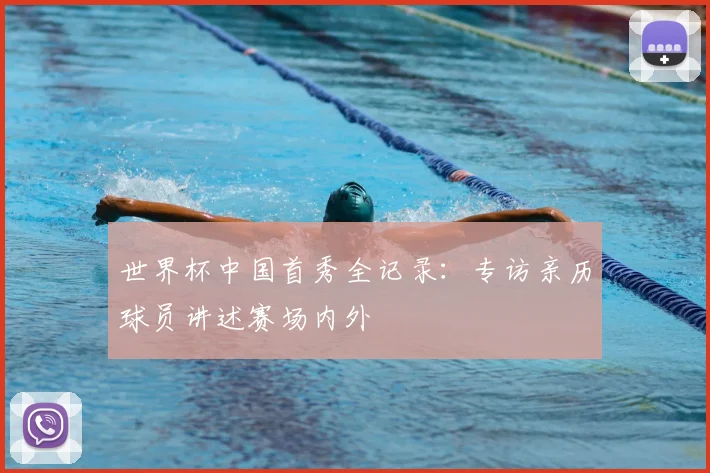 世界杯中国首秀全记录：专访亲历球员讲述赛场内外