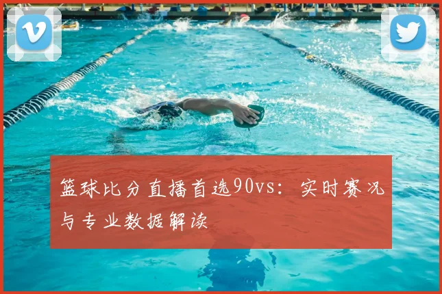 篮球比分直播首选90vs：实时赛况与专业数据解读
