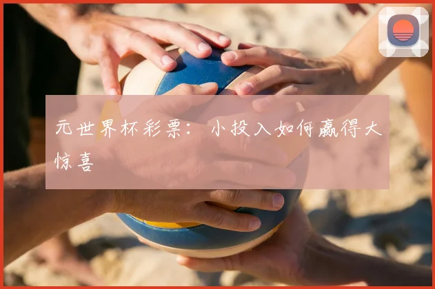 元世界杯彩票：小投入如何赢得大惊喜