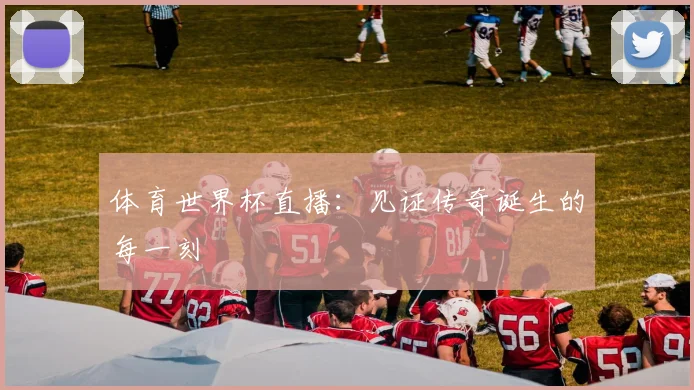 体育世界杯直播：见证传奇诞生的每一刻