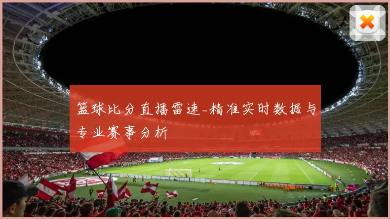 篮球比分直播雷速_精准实时数据与专业赛事分析