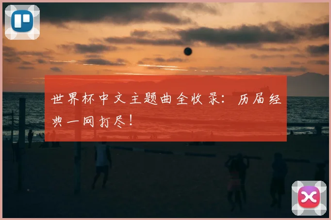 世界杯中文主题曲全收录：历届经典一网打尽！