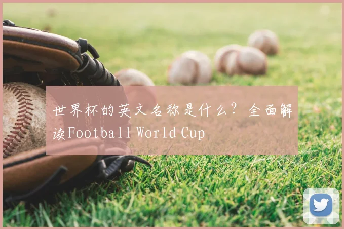 世界杯的英文名称是什么？全面解读Football World Cup