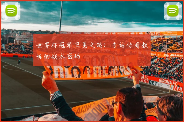 世界杯冠军卫冕之路：专访传奇教练的战术密码