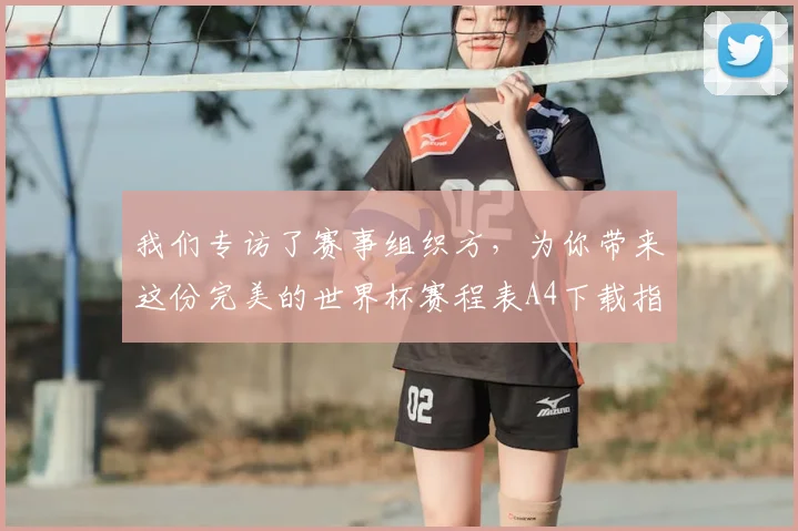 我们专访了赛事组织方，为你带来这份完美的世界杯赛程表A4下载指南