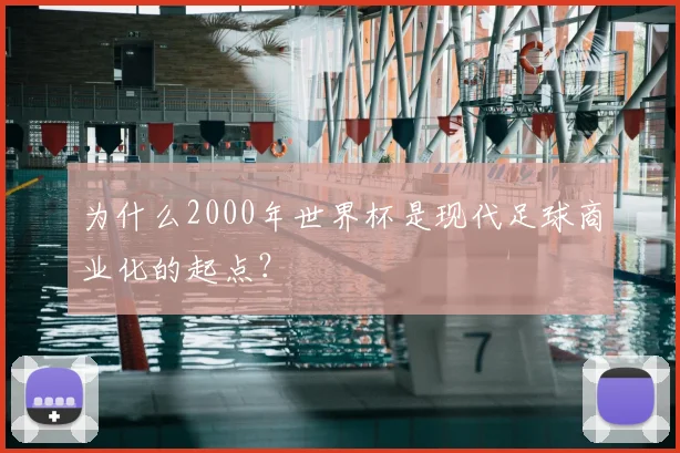 为什么2000年世界杯是现代足球商业化的起点？