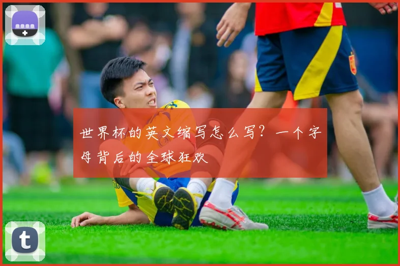 世界杯的英文缩写怎么写？一个字母背后的全球狂欢