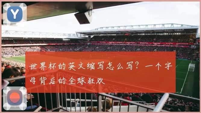 世界杯的英文缩写怎么写？一个字母背后的全球狂欢