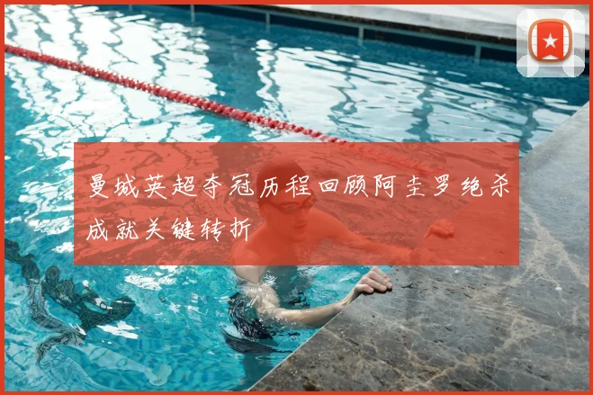 曼城英超夺冠历程回顾阿圭罗绝杀成就关键转折