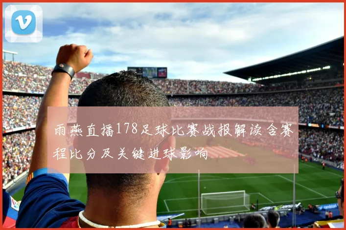雨燕直播178足球比赛战报解读含赛程比分及关键进球影响