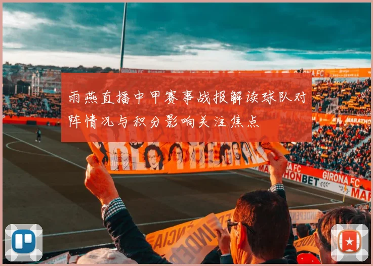 雨燕直播中甲赛事战报解读球队对阵情况与积分影响关注焦点