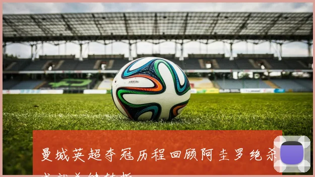 曼城英超夺冠历程回顾阿圭罗绝杀成就关键转折