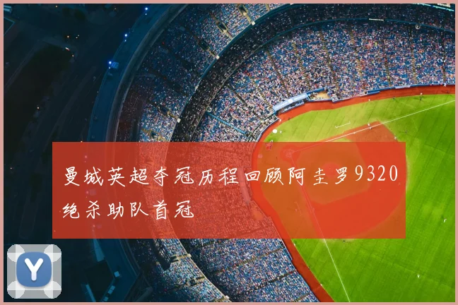 曼城英超夺冠历程回顾阿圭罗9320绝杀助队首冠
